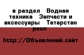  в раздел : Водная техника » Запчасти и аксессуары . Татарстан респ.
